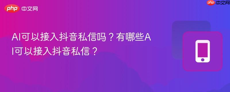 AI可以接入抖音私信吗?有哪些AI可以接入抖音私信? 第1张 AI可以接入抖音私信吗?有哪些AI可以接入抖音私信? 第1张