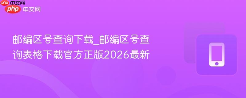 邮编区号查询下载_邮编区号查询表格下载官方正版2026最新 第1张 邮编区号查询下载_邮编区号查询表格下载官方正版2026最新 第1张