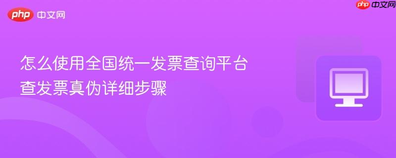 怎么使用全国统一发票查询平台 查发票真伪详细步骤 第1张 怎么使用全国统一发票查询平台 查发票真伪详细步骤 第1张