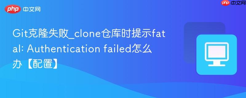 Git克隆失败_clone仓库时提示fatal: Authentication failed怎么办【配置】  第1张