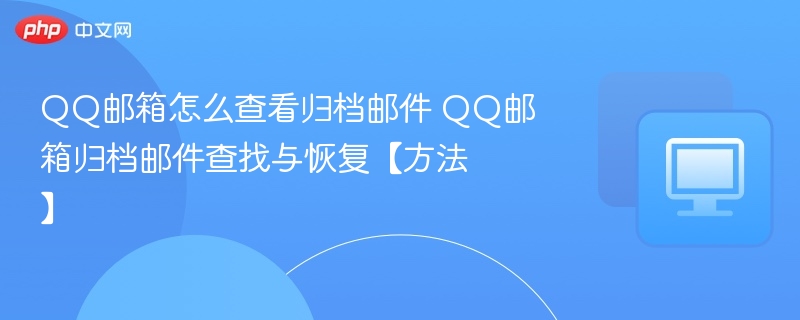 QQ邮箱怎么查看归档邮件 QQ邮箱归档邮件查找与恢复【方法】 第1张 QQ邮箱怎么查看归档邮件 QQ邮箱归档邮件查找与恢复【方法】 第1张