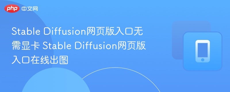 Stable Diffusion网页版入口无需显卡 Stable Diffusion网页版入口在线出图
