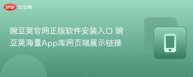 豌豆荚官网正版软件安装入口 豌豆荚海量App库网页端展示链接  第1张