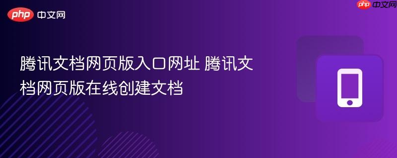 腾讯文档网页版入口网址 腾讯文档网页版在线创建文档  第1张