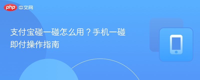 支付宝碰一碰怎么用？手机一碰即付操作指南