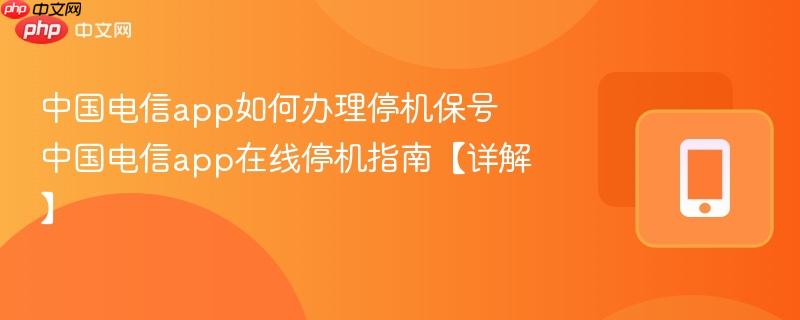 中国电信app如何办理停机保号 中国电信app在线停机指南【详解】  第1张