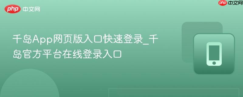 千岛App网页版入口快速登录_千岛官方平台在线登录入口  第1张