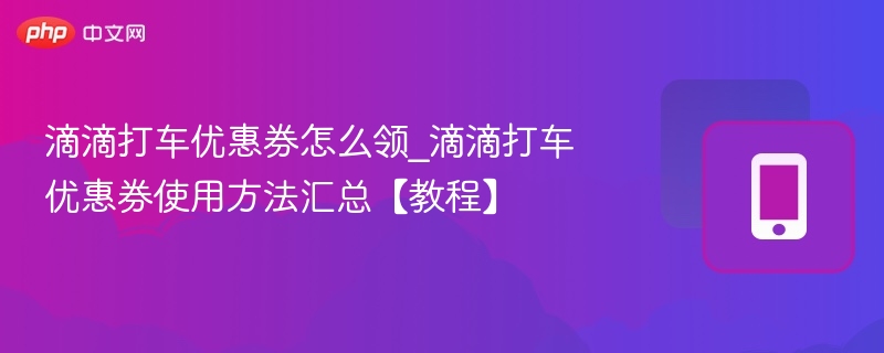 滴滴打车优惠券怎么领_滴滴打车优惠券使用方法汇总【教程】  第1张