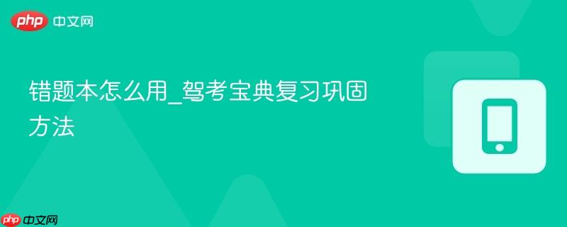 错题本怎么用_驾考宝典复习巩固方法  第1张
