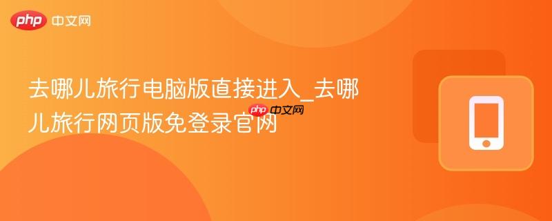 去哪儿旅行电脑版直接进入_去哪儿旅行网页版免登录官网  第1张