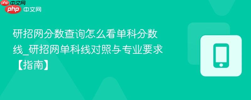 研招网分数查询怎么看单科分数线_研招网单科线对照与专业要求【指南】  第1张