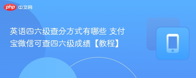英语四六级查分方式有哪些 支付宝微信可查四六级成绩【教程】 第1张 英语四六级查分方式有哪些 支付宝微信可查四六级成绩【教程】 第1张