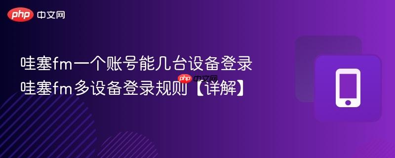 哇塞fm一个账号能几台设备登录 哇塞fm多设备登录规则【详解】