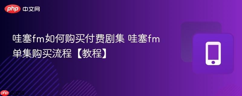 哇塞fm如何购买付费剧集 哇塞fm单集购买流程【教程】  第1张
