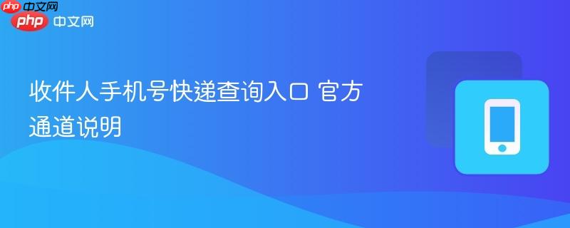 收件人手机号快递查询入口 官方通道说明  第1张