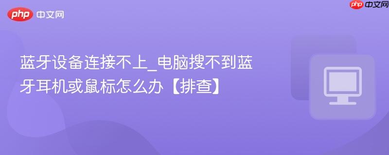 蓝牙设备连接不上_电脑搜不到蓝牙耳机或鼠标怎么办【排查】  第1张