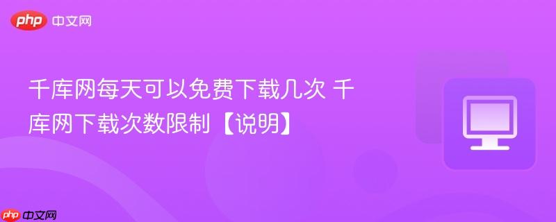 千库网每天可以免费下载几次 千库网下载次数限制【说明】  第1张