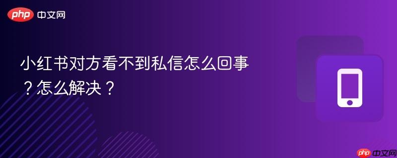 小红书对方看不到私信怎么回事？怎么解决？  第1张