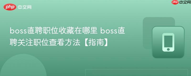 boss直聘职位收藏在哪里 boss直聘关注职位查看方法【指南】  第1张