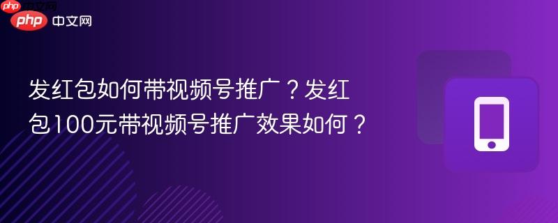 发红包如何带视频号推广？发红包100元带视频号推广效果如何？  第1张