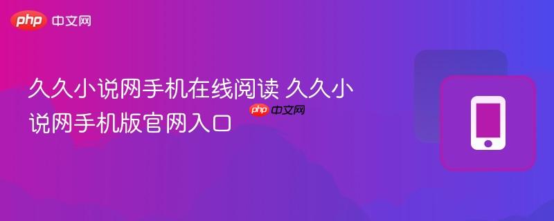 久久小说网手机在线阅读 久久小说网手机版官网入口  第1张