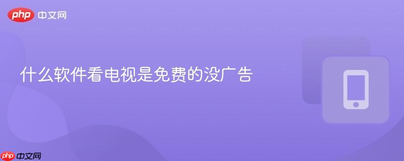 什么软件看电视是免费的没广告  第1张