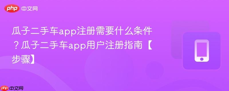 瓜子二手车app注册需要什么条件？瓜子二手车app用户注册指南【步骤】  第1张