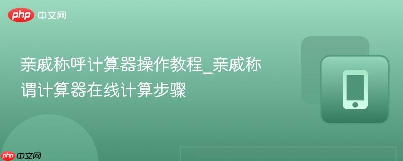 亲戚称呼计算器操作教程_亲戚称谓计算器在线计算步骤 第1张 亲戚称呼计算器操作教程_亲戚称谓计算器在线计算步骤 第1张