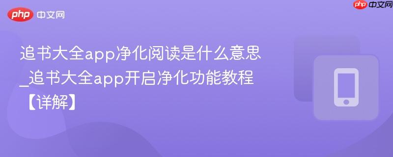追书大全app净化阅读是什么意思_追书大全app开启净化功能教程【详解】 第1张 追书大全app净化阅读是什么意思_追书大全app开启净化功能教程【详解】 第1张
