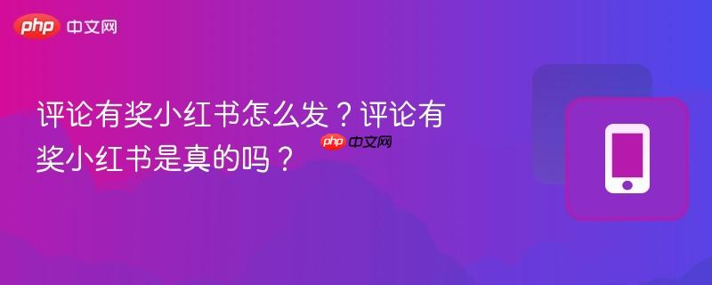 评论有奖小红书怎么发？评论有奖小红书是真的吗？  第1张