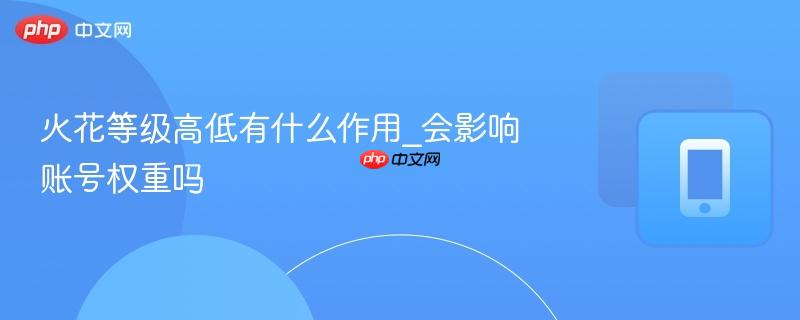 火花等级高低有什么作用_会影响账号权重吗  第1张