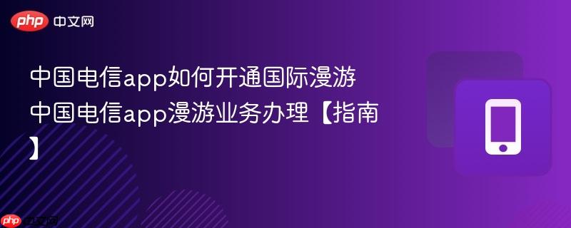 中国电信app如何开通国际漫游 中国电信app漫游业务办理【指南】  第1张