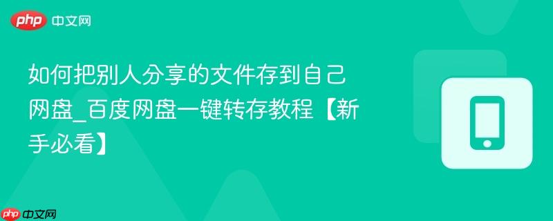 如何把别人分享的文件存到自己网盘_百度网盘一键转存教程【新手必看】  第1张