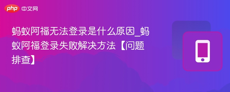 蚂蚁阿福无法登录是什么原因_蚂蚁阿福登录失败解决方法【问题排查】  第1张