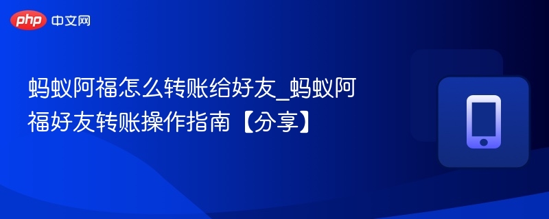 蚂蚁阿福怎么转账给好友_蚂蚁阿福好友转账操作指南【分享】  第1张