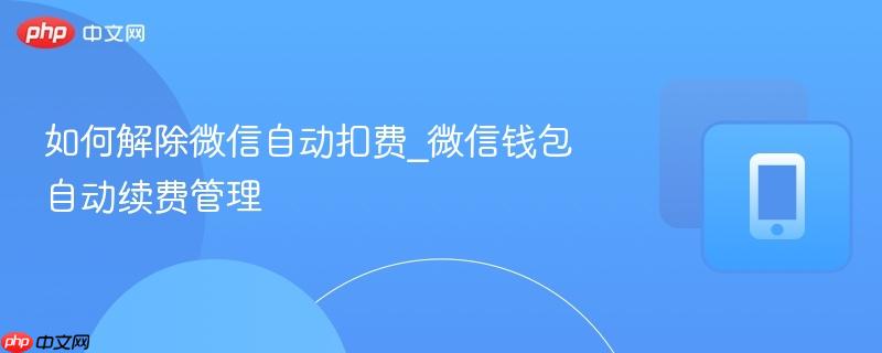 如何解除微信自动扣费_微信钱包自动续费管理  第1张