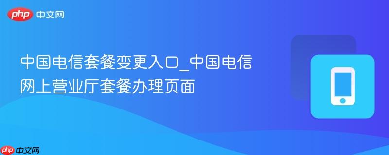中国电信套餐变更入口_中国电信网上营业厅套餐办理页面  第1张