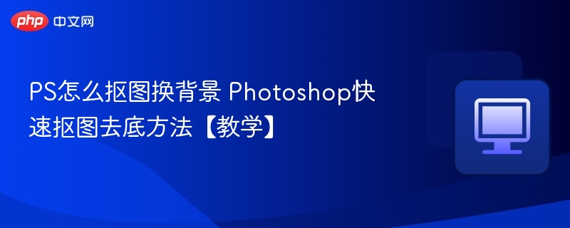 PS怎么抠图换背景 Photoshop快速抠图去底方法【教学】 第1张 PS怎么抠图换背景 Photoshop快速抠图去底方法【教学】 第1张