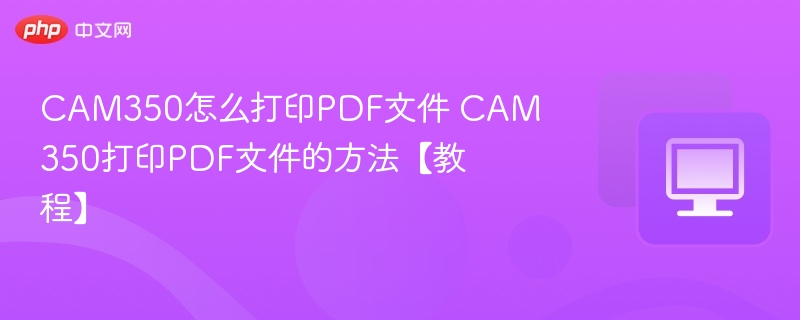 CAM350怎么打印PDF文件 CAM350打印PDF文件的方法【教程】  第1张