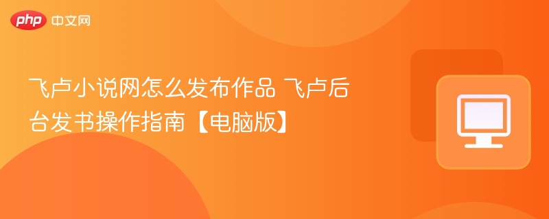 飞卢小说网怎么发布作品 飞卢后台发书操作指南【电脑版】  第1张