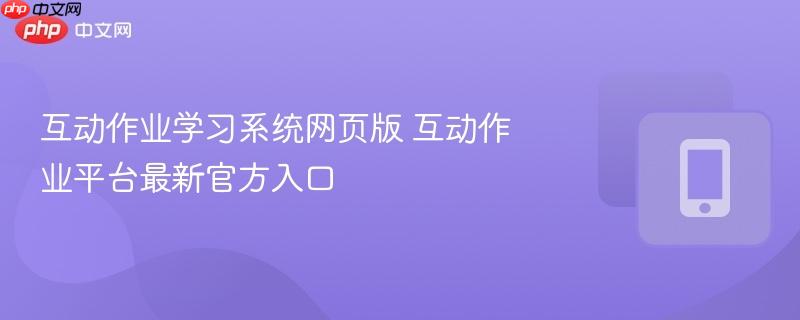 互动作业学习系统网页版 互动作业平台最新官方入口  第1张