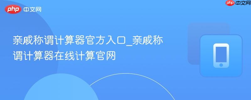 亲戚称谓计算器官方入口_亲戚称谓计算器在线计算官网  第1张