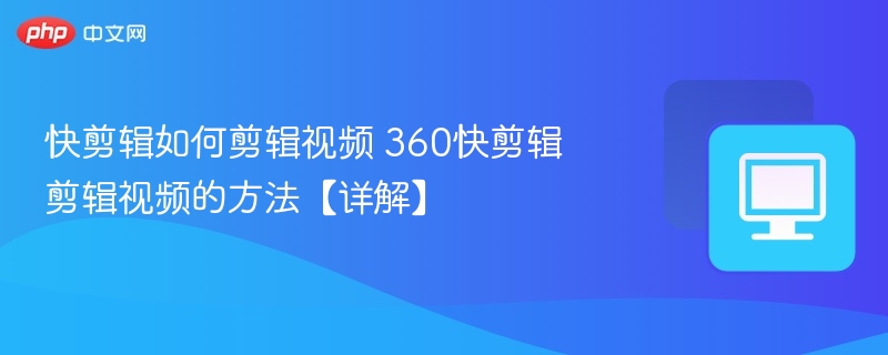 快剪辑如何剪辑视频 360快剪辑剪辑视频的方法【详解】  第1张