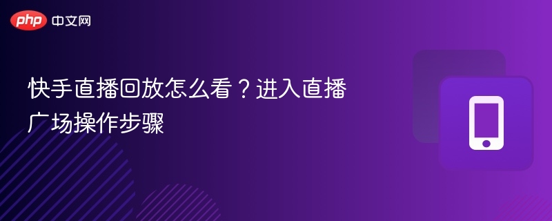 快手直播回放怎么看？进入直播广场操作步骤  第1张