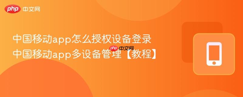 中国移动app怎么授权设备登录 中国移动app多设备管理【教程】  第1张