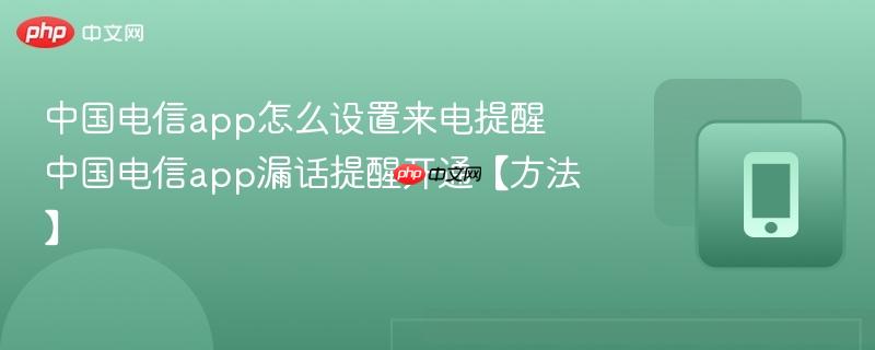 中国电信app怎么设置来电提醒 中国电信app漏话提醒开通【方法】 第1张 中国电信app怎么设置来电提醒 中国电信app漏话提醒开通【方法】 第1张