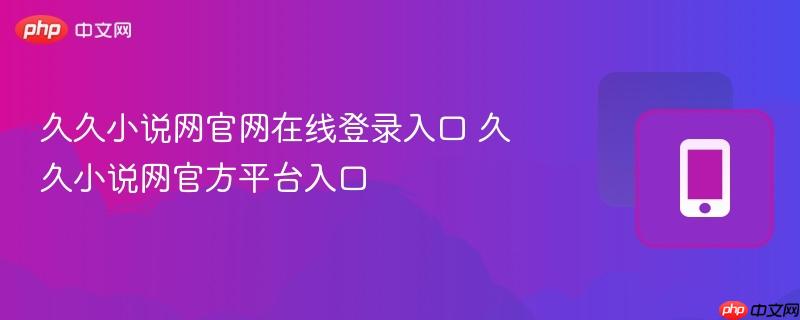 久久小说网官网在线登录入口 久久小说网官方平台入口  第1张