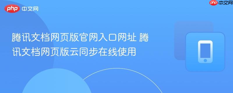 腾讯文档网页版官网入口网址 腾讯文档网页版云同步在线使用  第1张