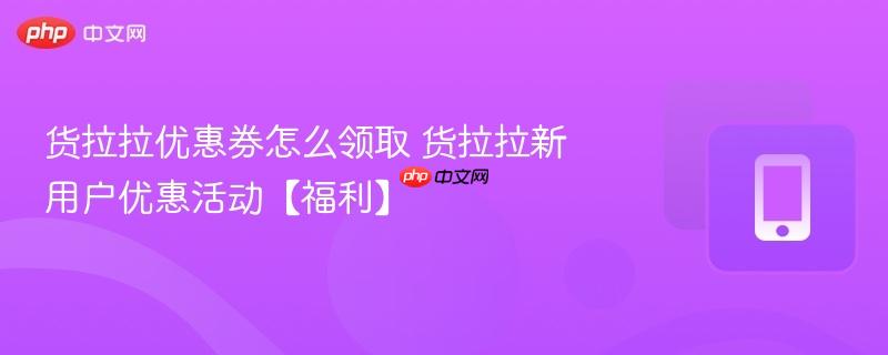 货拉拉优惠券怎么领取 货拉拉新用户优惠活动【福利】  第1张
