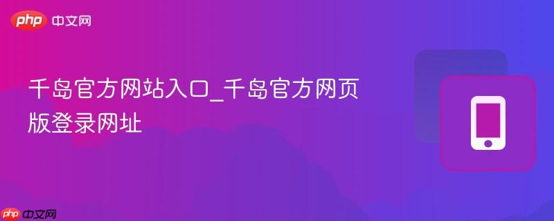 千岛官方网站入口_千岛官方网页版登录网址  第1张